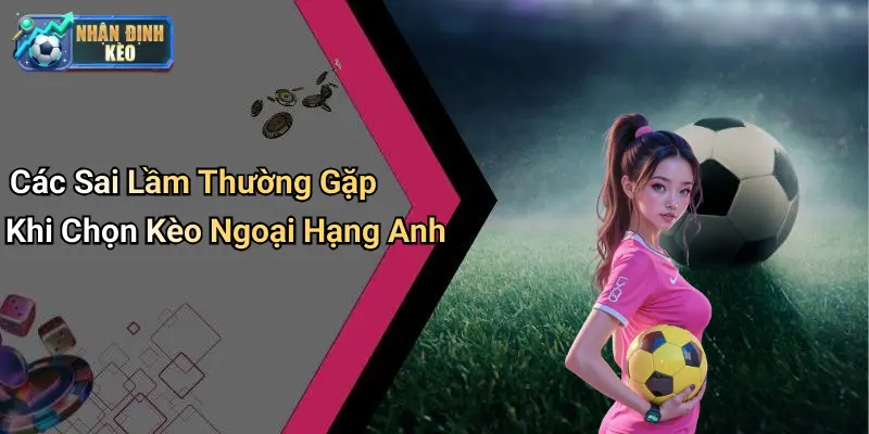 Các Sai Lầm Thường Gặp Khi Chọn Kèo Ngoại Hạng Anh