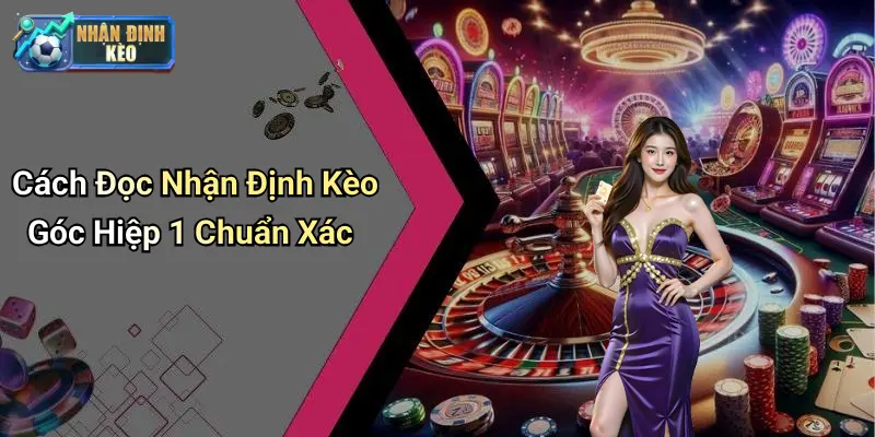 Cách Đọc Nhận Định Kèo Góc Hiệp 1 Chuẩn Xác