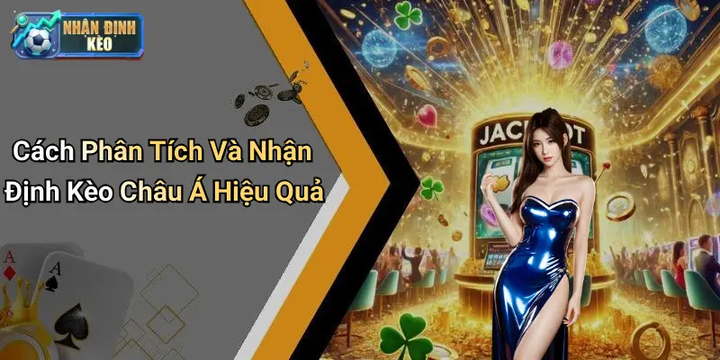 Cách Phân Tích Và Nhận Định Kèo Châu Á Hiệu Quả