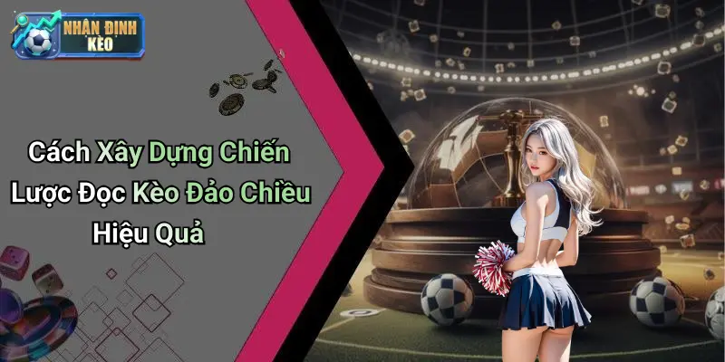 Cách Xây Dựng Chiến Lược Đọc Kèo Đảo Chiều Hiệu Quả