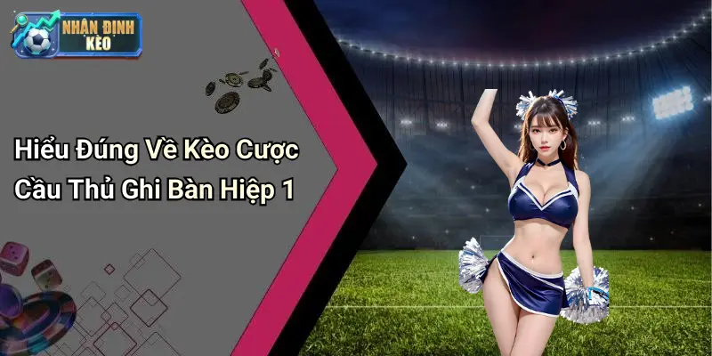 Hiểu Đúng Về Kèo Cược Cầu Thủ Ghi Bàn Hiệp 1