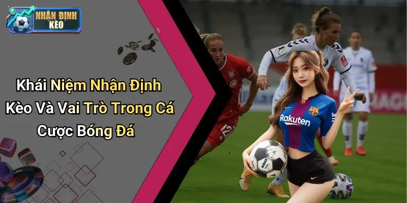 Khái Niệm Nhận Định Kèo Và Vai Trò Trong Cá Cược Bóng Đá
