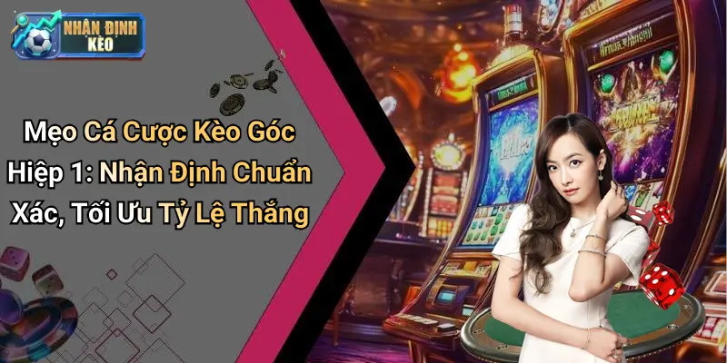 Mẹo Cá Cược Kèo Góc Hiệp 1: Nhận Định Chuẩn Xác, Tối Ưu Tỷ Lệ Thắng