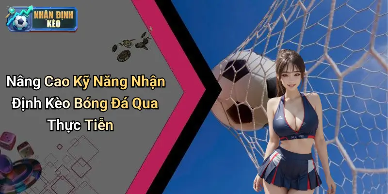 Nâng Cao Kỹ Năng Nhận Định Kèo Bóng Đá Qua Thực Tiễn