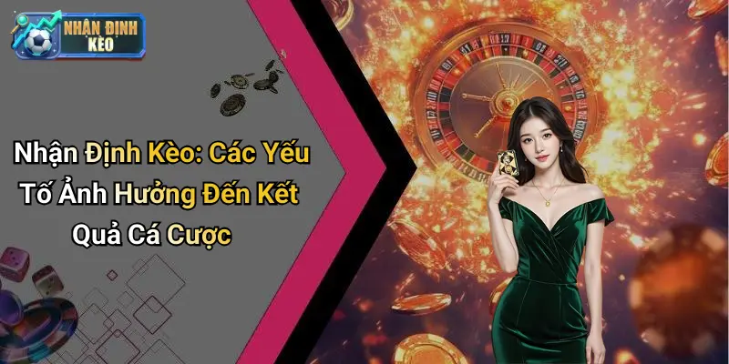 Nhận Định Kèo: Các Yếu Tố Ảnh Hưởng Đến Kết Quả Cá Cược
