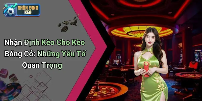 Nhận Định Kèo Cho Kèo Bóng Cỏ: Những Yếu Tố Quan Trọng