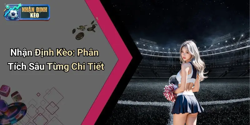 Nhận Định Kèo: Phân Tích Sâu Từng Chi Tiết