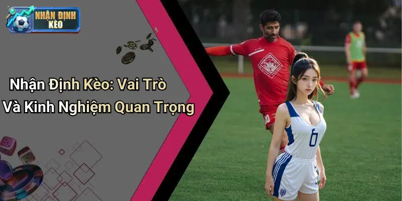 Nhận Định Kèo: Vai Trò Và Kinh Nghiệm Quan Trọng