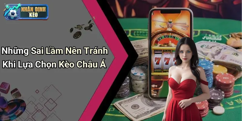 Những Sai Lầm Nên Tránh Khi Lựa Chọn Kèo Châu Á