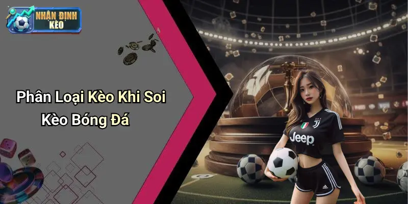 Phân Loại Kèo Khi Soi Kèo Bóng Đá