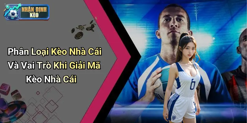 Phân Loại Kèo Nhà Cái Và Vai Trò Khi Giải Mã Kèo Nhà Cái