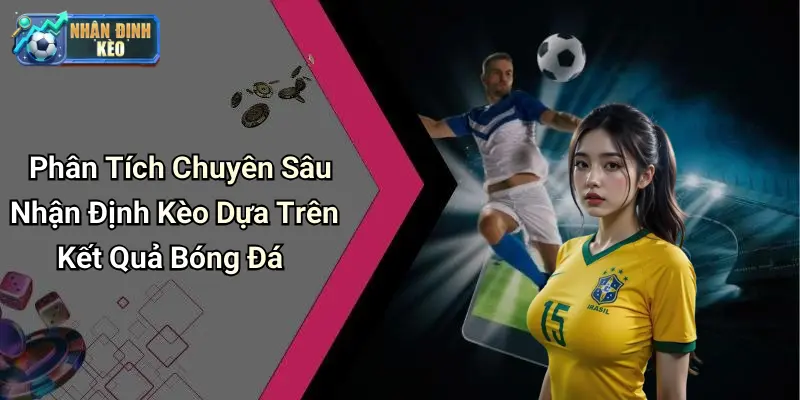 Phân Tích Chuyên Sâu Nhận Định Kèo Dựa Trên Kết Quả Bóng Đá