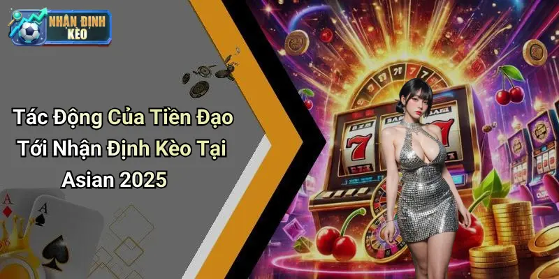 Tác Động Của Tiền Đạo Tới Nhận Định Kèo Tại Asian 2025