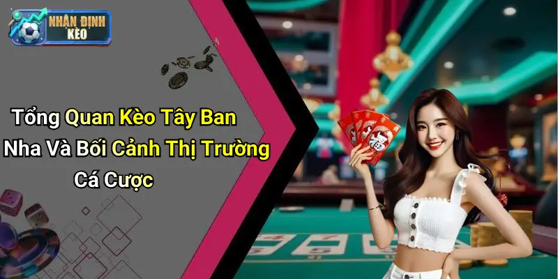 Tổng Quan Kèo Tây Ban Nha Và Bối Cảnh Thị Trường Cá Cược