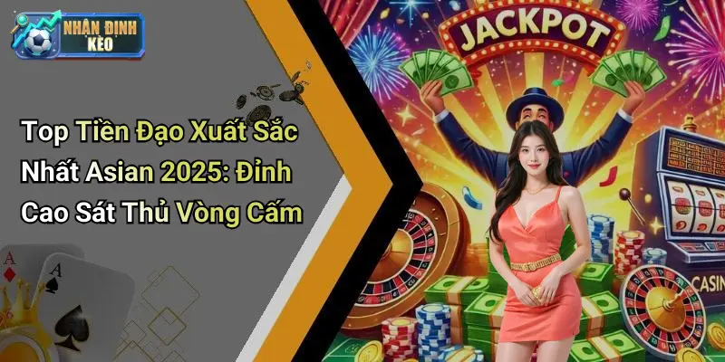 Top Tiền Đạo Xuất Sắc Nhất Asian 2025: Đỉnh Cao Sát Thủ Vòng Cấm