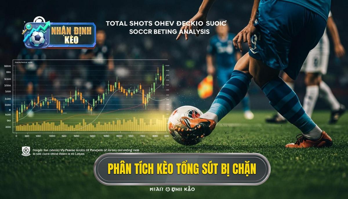 Phân Tích Cơ Bản Về Kèo Cược Tổng Số Lần Sút Bóng Bị Chặn