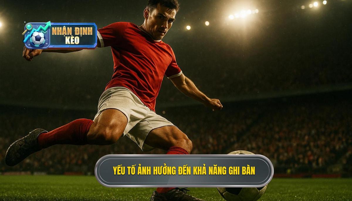 Phân tích các yếu tố then chốt ảnh hưởng đến khả năng ghi bàn