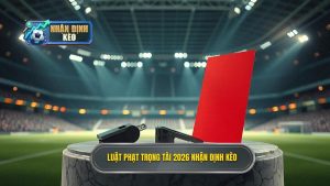 Luật phạt trọng tài 2026 NHẬN ĐỊNH KÈO