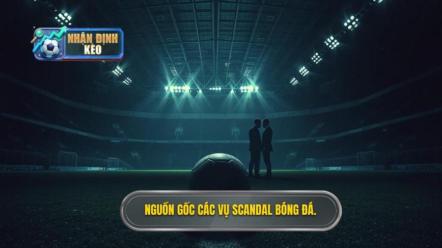 Nguồn gốc các vụ scandal bóng đá.