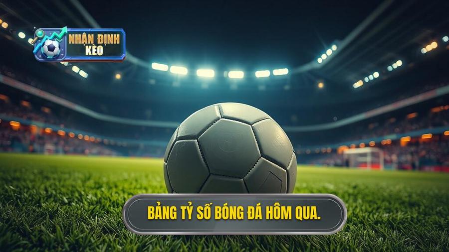 Bảng tỷ số bóng đá hôm qua.