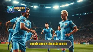 Dự đoán Man City cùng NHẬN ĐỊNH KÈO
