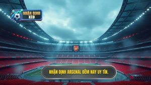 Nhận định Arsenal đêm nay uy tín